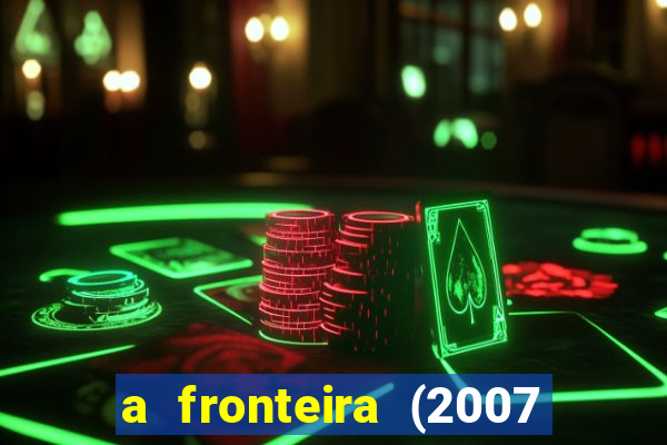 a fronteira (2007 filme completo download)